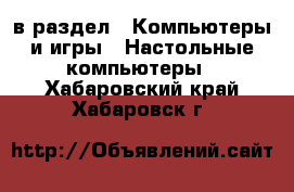  в раздел : Компьютеры и игры » Настольные компьютеры . Хабаровский край,Хабаровск г.